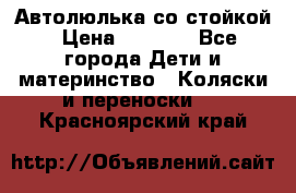 Автолюлька со стойкой › Цена ­ 6 500 - Все города Дети и материнство » Коляски и переноски   . Красноярский край